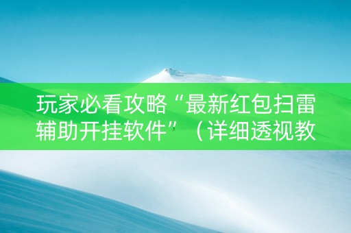 玩家必看攻略“最新红包扫雷辅助开挂软件”（详细透视教程）-哔哩哔哩