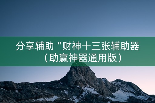 分享辅助“财神十三张辅助器（助赢神器通用版）