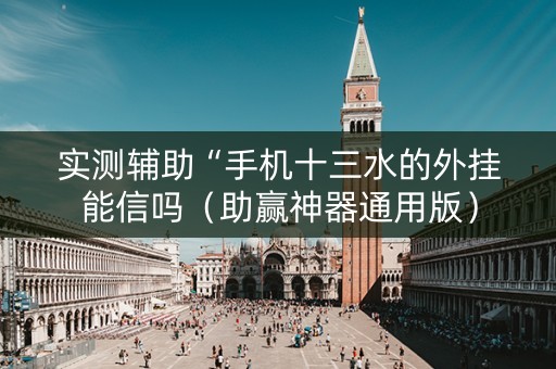 实测辅助“手机十三水的外挂能信吗（助赢神器通用版）