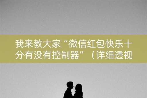 我来教大家“微信红包快乐十分有没有控制器”（详细透视教程）-哔哩哔哩
