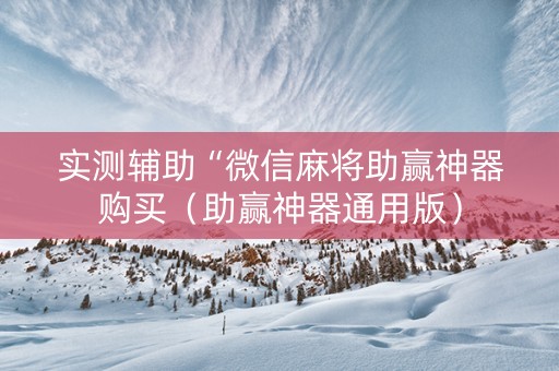 实测辅助“微信麻将助赢神器购买（助赢神器通用版）