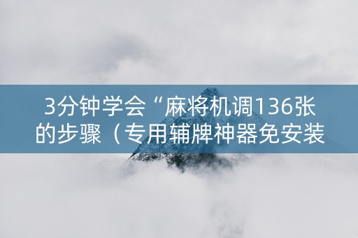 3分钟学会“麻将机调136张的步骤（专用辅牌神器免安装）