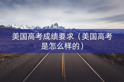 美国高考成绩要求（美国高考是怎么样的）