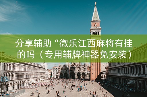 分享辅助“微乐江西麻将有挂的吗（专用辅牌神器免安装）