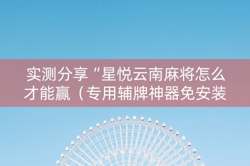 实测分享“星悦云南麻将怎么才能赢（专用辅牌神器免安装）