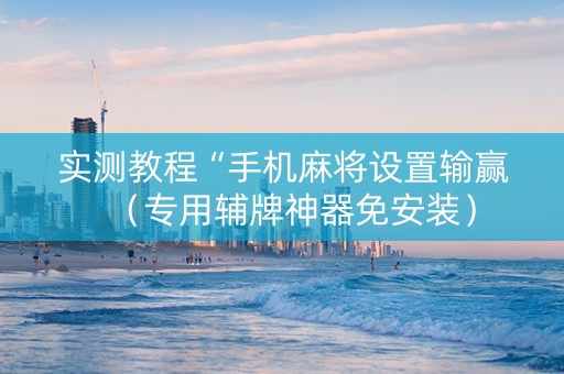 实测教程“手机麻将设置输赢（专用辅牌神器免安装）