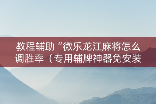 教程辅助“微乐龙江麻将怎么调胜率（专用辅牌神器免安装）