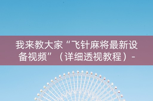 我来教大家“飞针麻将最新设备视频”（详细透视教程）-哔哩哔哩