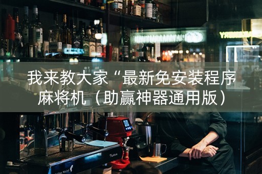我来教大家“最新免安装程序麻将机（助赢神器通用版）