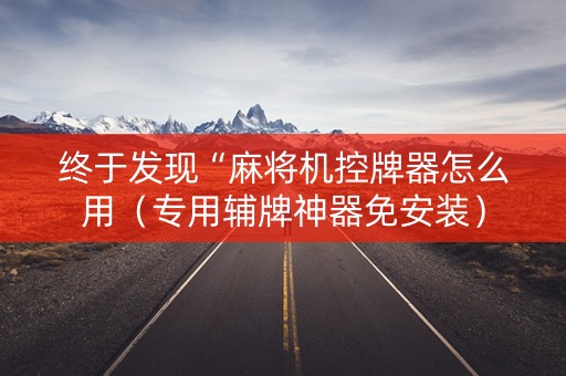 终于发现“麻将机控牌器怎么用（专用辅牌神器免安装）