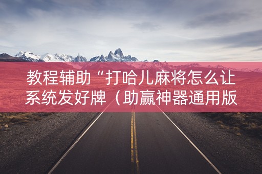 教程辅助“打哈儿麻将怎么让系统发好牌（助赢神器通用版）