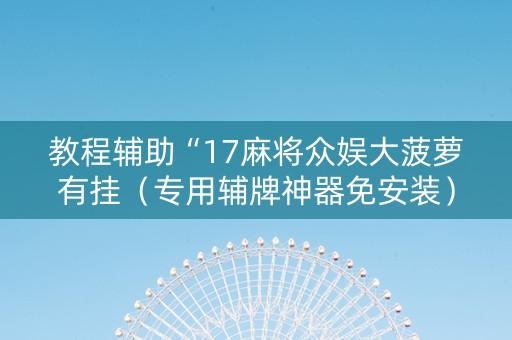 教程辅助“17麻将众娱大菠萝有挂（专用辅牌神器免安装）