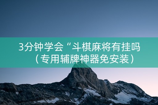 3分钟学会“斗棋麻将有挂吗（专用辅牌神器免安装）
