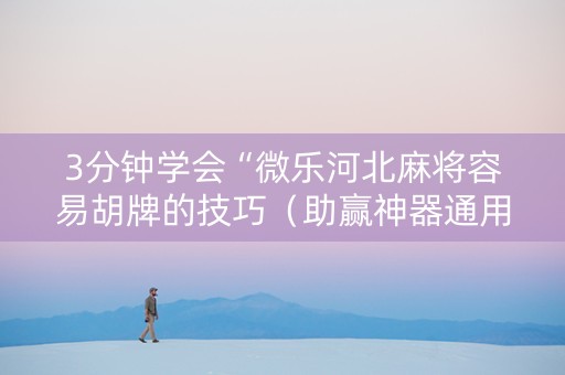 3分钟学会“微乐河北麻将容易胡牌的技巧（助赢神器通用版）