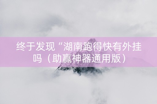 终于发现“湖南跑得快有外挂吗（助赢神器通用版）