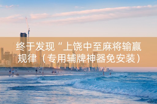 终于发现“上饶中至麻将输赢规律（专用辅牌神器免安装）