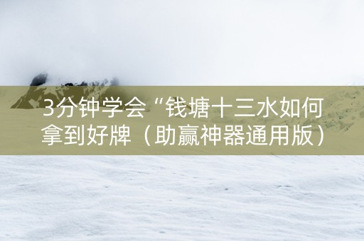 3分钟学会“钱塘十三水如何拿到好牌（助赢神器通用版）