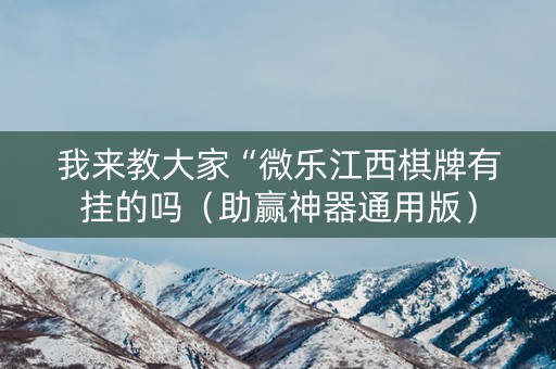 我来教大家“微乐江西棋牌有挂的吗（助赢神器通用版）