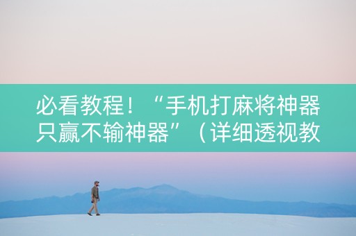 必看教程！“手机打麻将神器只赢不输神器”（详细透视教程）-哔哩哔哩