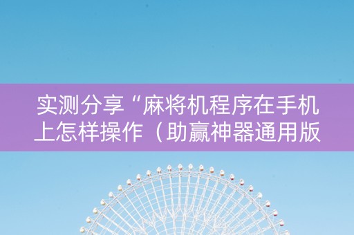 实测分享“麻将机程序在手机上怎样操作（助赢神器通用版）