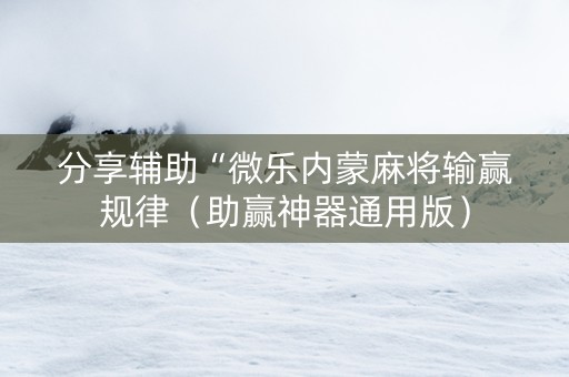 分享辅助“微乐内蒙麻将输赢规律（助赢神器通用版）