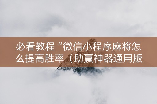必看教程“微信小程序麻将怎么提高胜率（助赢神器通用版）