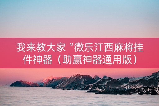 我来教大家“微乐江西麻将挂件神器（助赢神器通用版）
