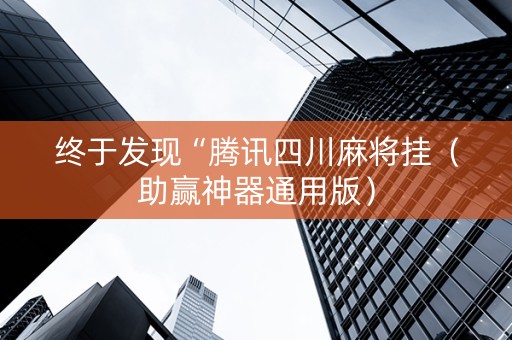 终于发现“腾讯四川麻将挂（助赢神器通用版）