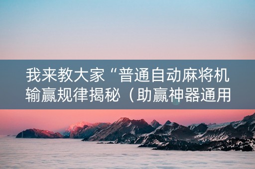 我来教大家“普通自动麻将机输赢规律揭秘（助赢神器通用版）