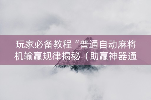 玩家必备教程“普通自动麻将机输赢规律揭秘（助赢神器通用版）