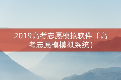 2019高考志愿模拟软件（高考志愿模模拟系统）