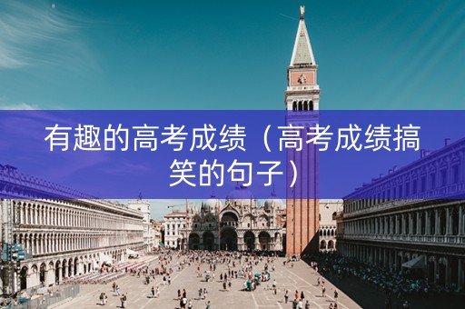 有趣的高考成绩（高考成绩搞笑的句子）
