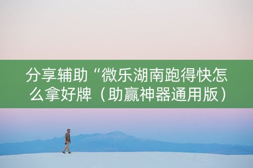 分享辅助“微乐湖南跑得快怎么拿好牌（助赢神器通用版）