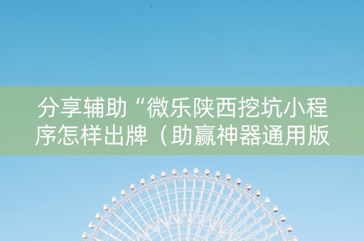 分享辅助“微乐陕西挖坑小程序怎样出牌（助赢神器通用版）