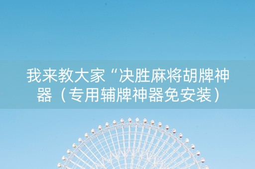 我来教大家“决胜麻将胡牌神器（专用辅牌神器免安装）