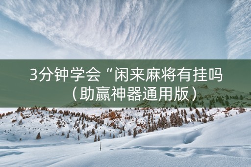 3分钟学会“闲来麻将有挂吗（助赢神器通用版）