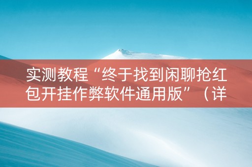 实测教程“终于找到闲聊抢红包开挂作弊软件通用版”（详细透视教程）-哔哩哔哩