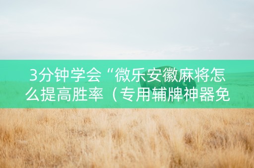 3分钟学会“微乐安徽麻将怎么提高胜率（专用辅牌神器免安装）