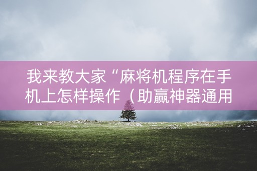 我来教大家“麻将机程序在手机上怎样操作（助赢神器通用版）