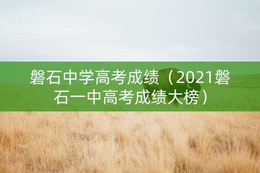 磐石中学高考成绩（2021磐石一中高考成绩大榜）