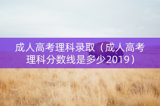 成人高考理科录取（成人高考理科分数线是多少2019）