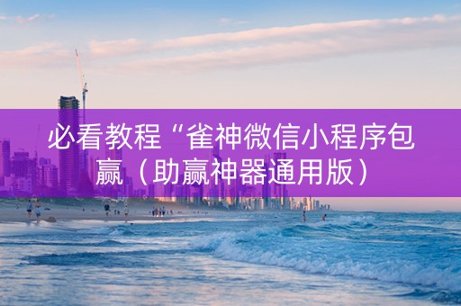 必看教程“雀神微信小程序包赢（助赢神器通用版）