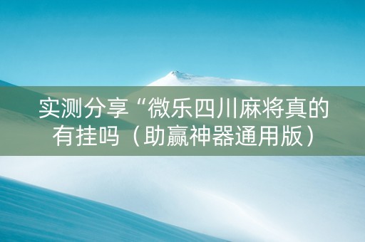实测分享“微乐四川麻将真的有挂吗（助赢神器通用版）