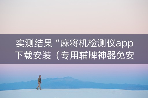 实测结果“麻将机检测仪app下载安装（专用辅牌神器免安装）