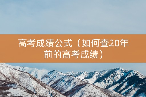 高考成绩公式（如何查20年前的高考成绩）