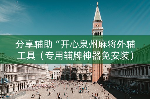 分享辅助“开心泉州麻将外辅工具（专用辅牌神器免安装）