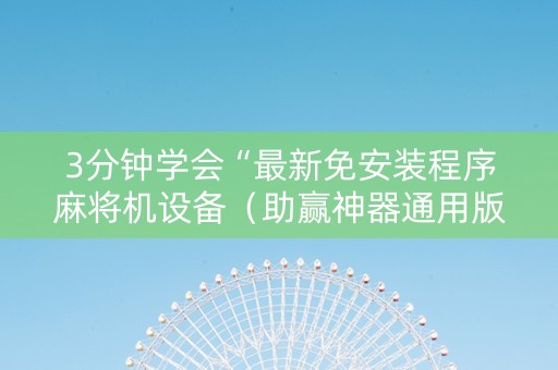 3分钟学会“最新免安装程序麻将机设备（助赢神器通用版）