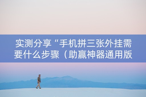 实测分享“手机拼三张外挂需要什么步骤（助赢神器通用版）