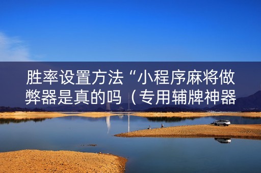 胜率设置方法“小程序麻将做弊器是真的吗（专用辅牌神器免安装）