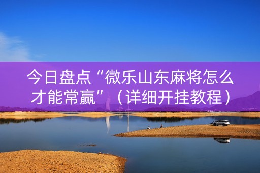 今日盘点“微乐山东麻将怎么才能常赢”（详细开挂教程）-哔哩哔哩